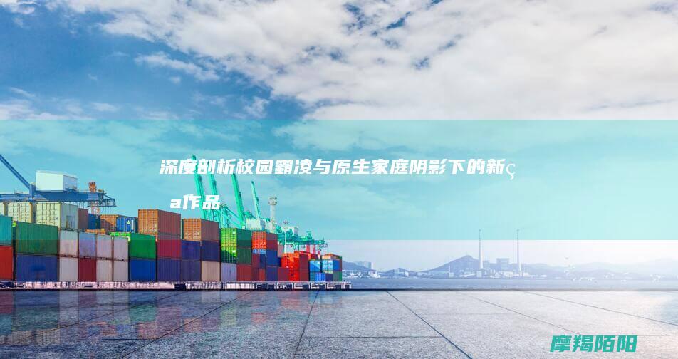 深度剖析|校园霸凌与原生家庭阴影下的新番作品如何触动东亚心灵 (深度的剖析)
